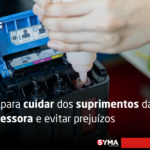 Guia para cuidar dos suprimentos da sua impressora e evitar prejuízos