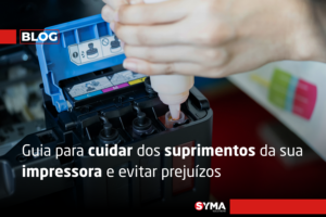 Guia para cuidar dos suprimentos da sua impressora e evitar prejuízos