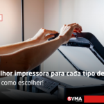 A melhor impressora para cada tipo de uso: saiba como escolher!