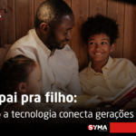 De pai pra filho: como a tecnologia conecta gerações
