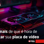 5 sinais de que &eacute; hora de trocar sua placa de v&iacute;deo