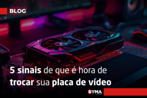 5 sinais de que &eacute; hora de trocar sua placa de v&iacute;deo