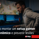 Como montar um setup gamer ergon&ocirc;mico e prevenir les&otilde;es