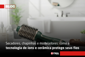 Secadores, chapinhas e modeladores: como a tecnologia de &iacute;ons e cer&acirc;mica protege seus fios